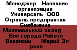 Менеджер › Название организации ­ Универсаль, ООО › Отрасль предприятия ­ Снабжение › Минимальный оклад ­ 1 - Все города Работа » Вакансии   . Марий Эл респ.